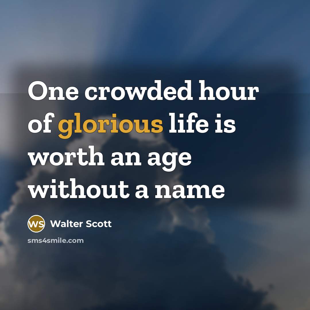 “One crowded hour of glorious life is worth an age…” quote by Walter Scott