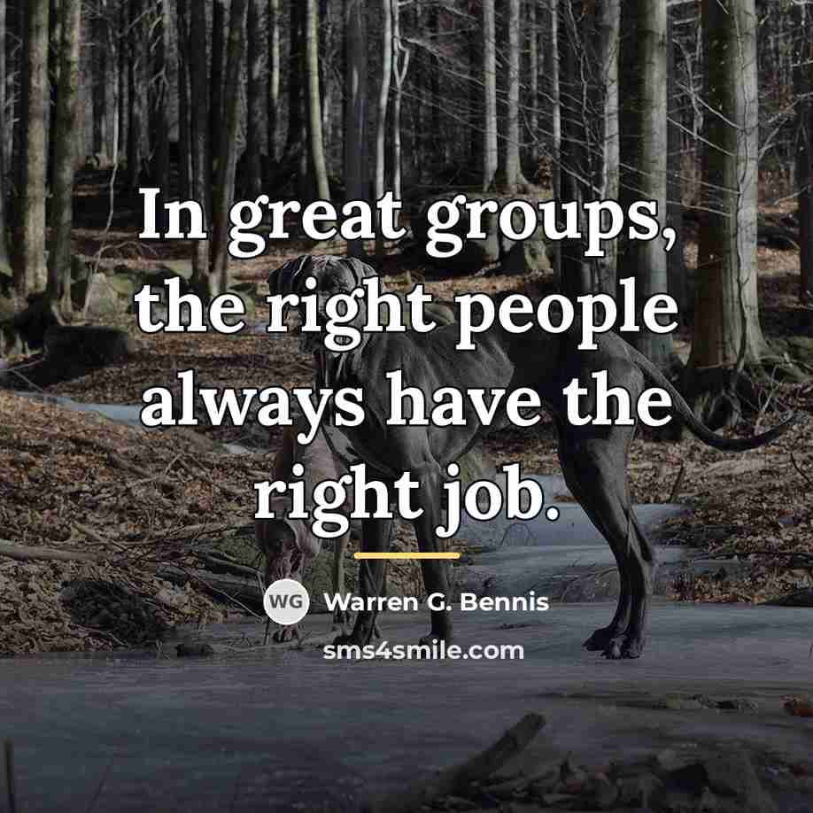 “In great groups, the right people always have the right…” quote by Warren G. Bennis