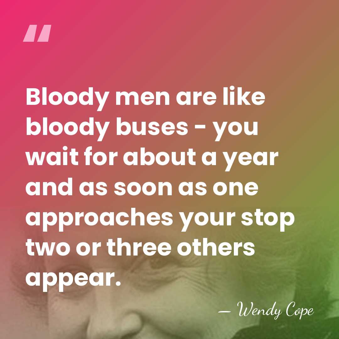 Bloody men are like bloody buses - you wait for about a&hellip; - Wendy Cope