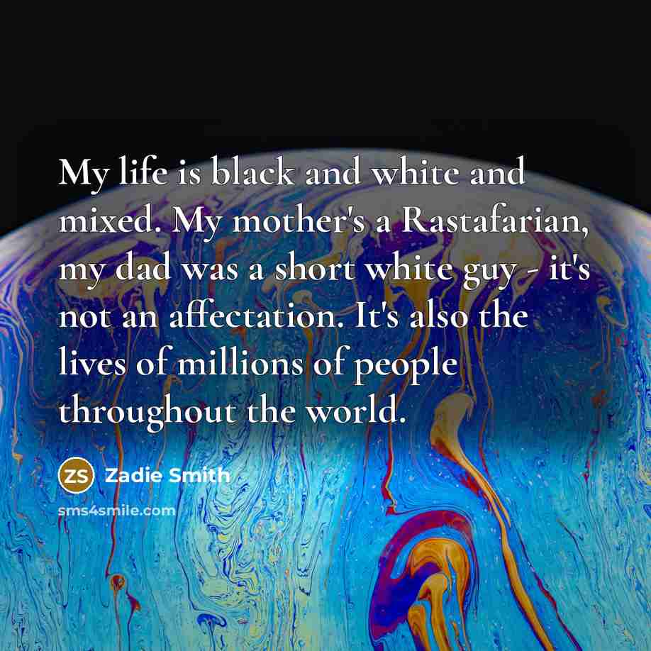 “My life is black and white and mixed. My mother's…” quote by Zadie Smith