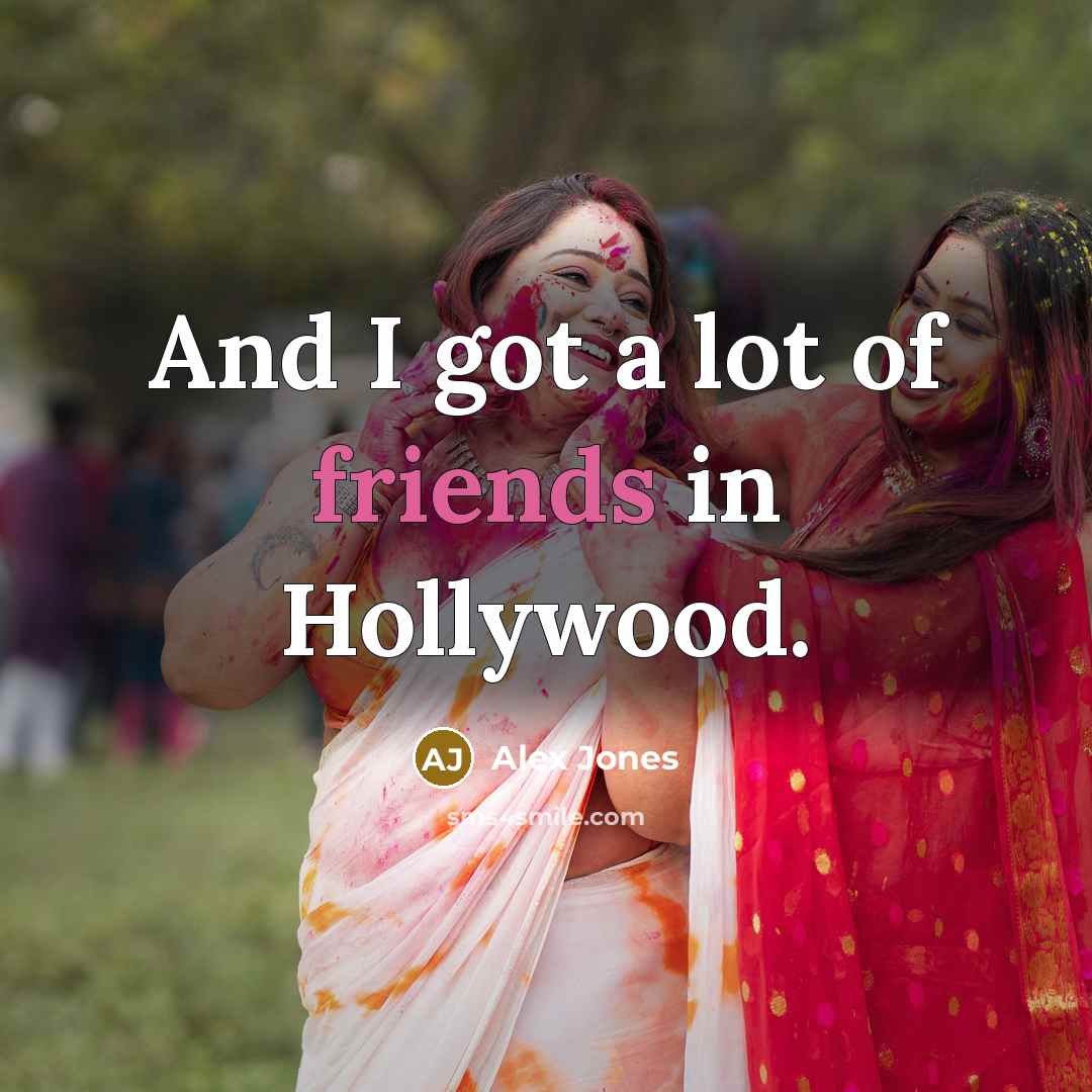 “And I got a lot of friends in Hollywood.” quote by Alex Jones