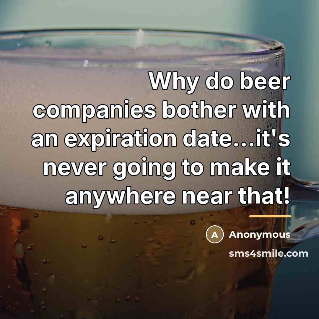 “Why do beer companies bother with an expiration date...it's never…” quote by Anonymous