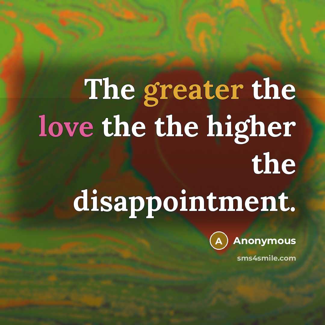 “The greater the love the the higher the disappointment.…” quote by Anonymous