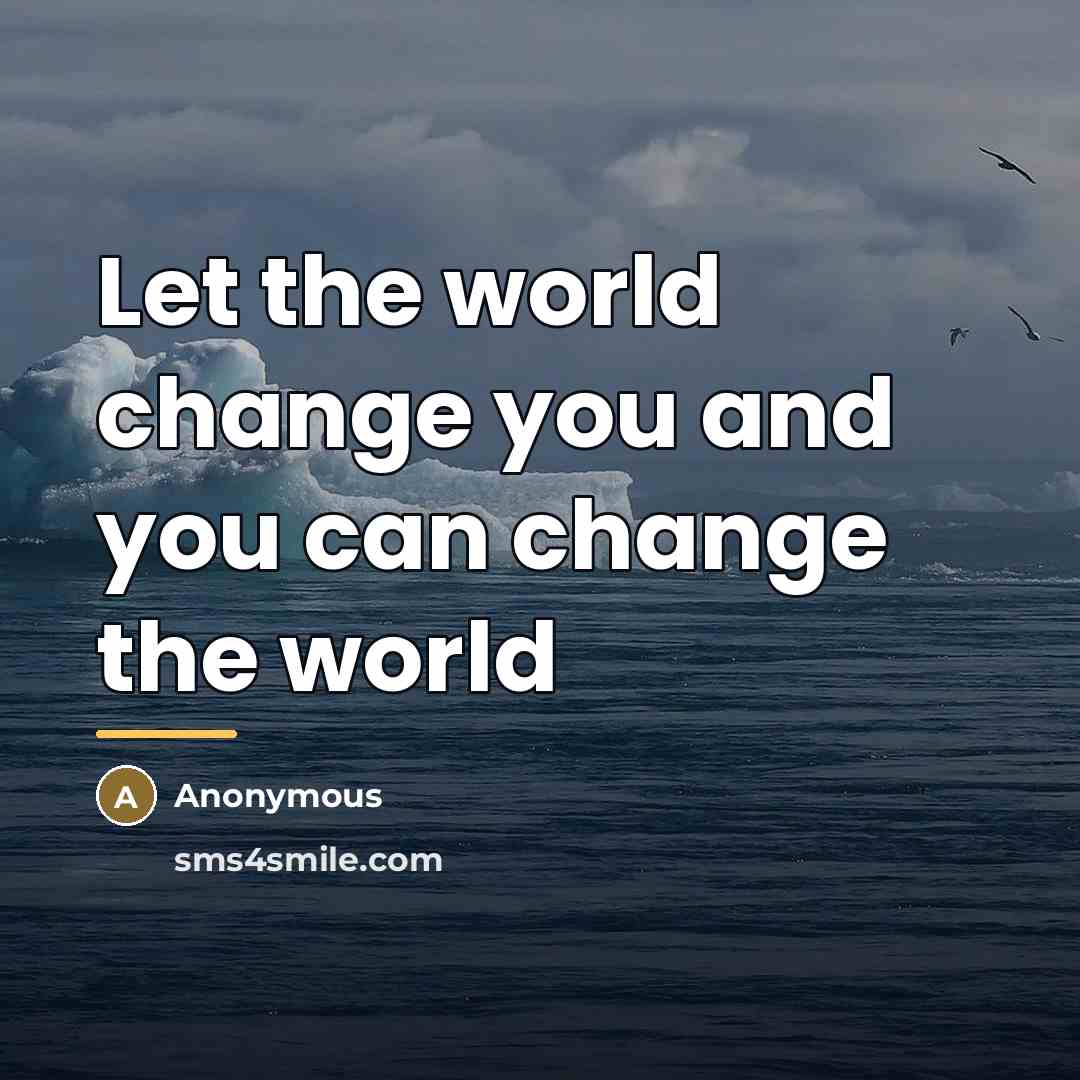 “Let the world change you and you can change the…” quote by Anonymous