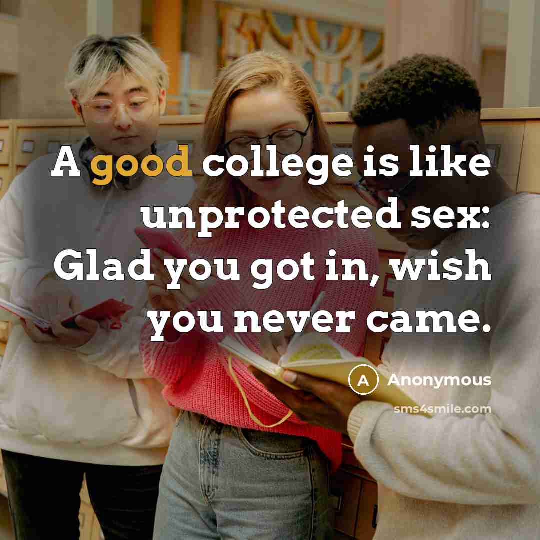 “A good college is like unprotected sex: Glad you got…” quote by Anonymous