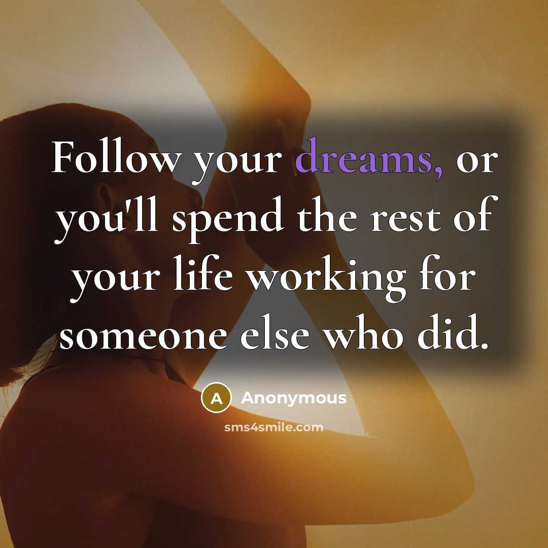 “Follow your dreams, or you'll spend the rest of your…” quote by Anonymous