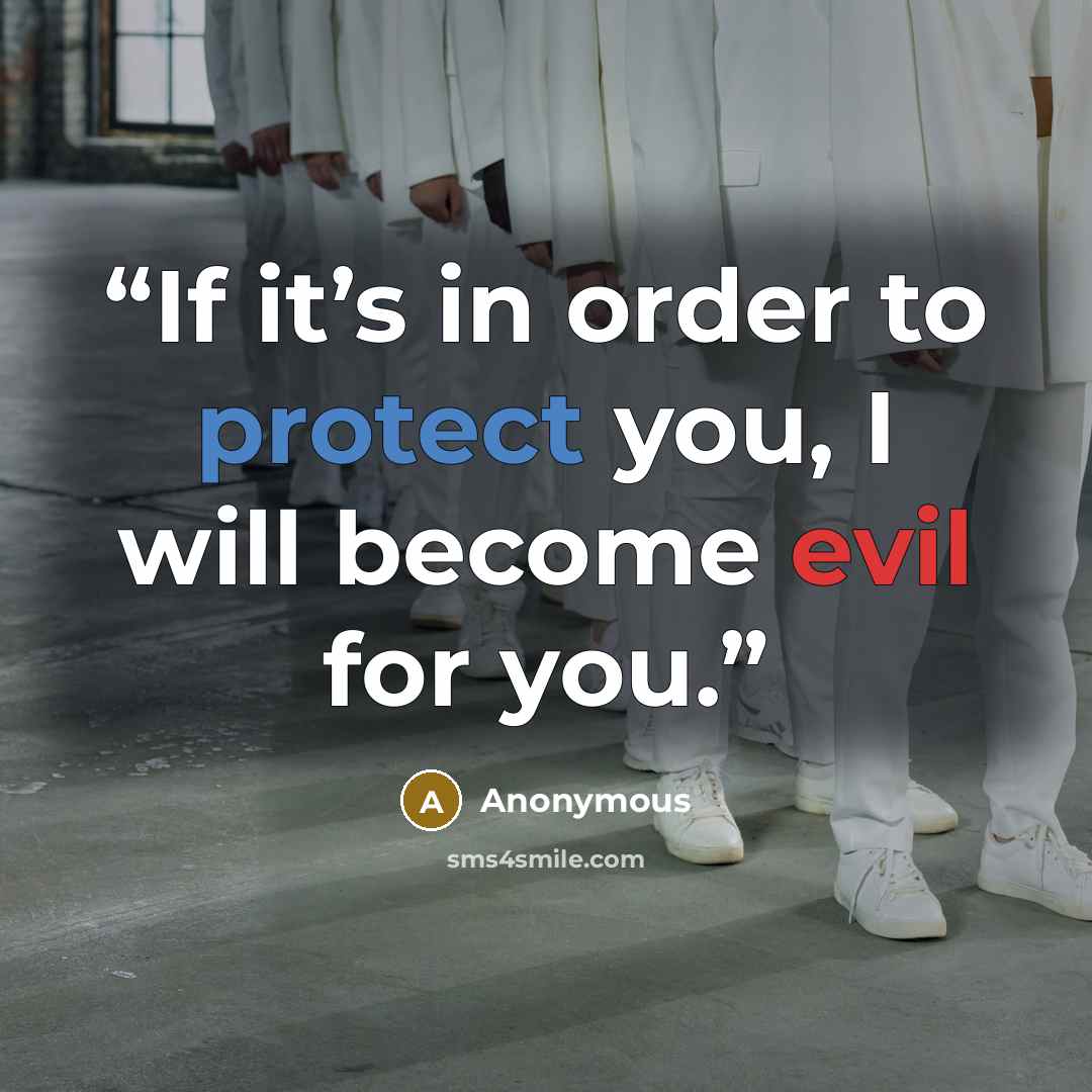 “If it’s in order to protect you, I will become evil for you.” quote by Anonymous