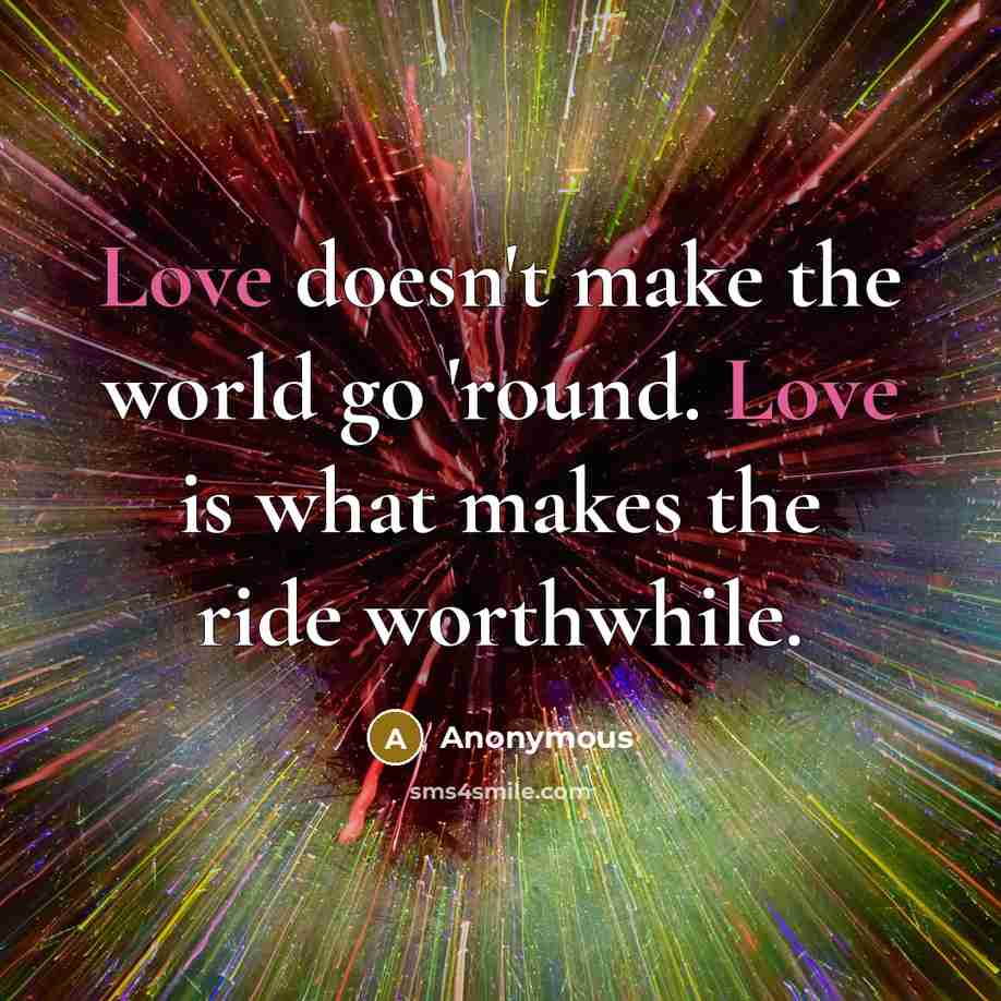 “Love doesn't make the world go 'round. Love is what…” quote by Anonymous