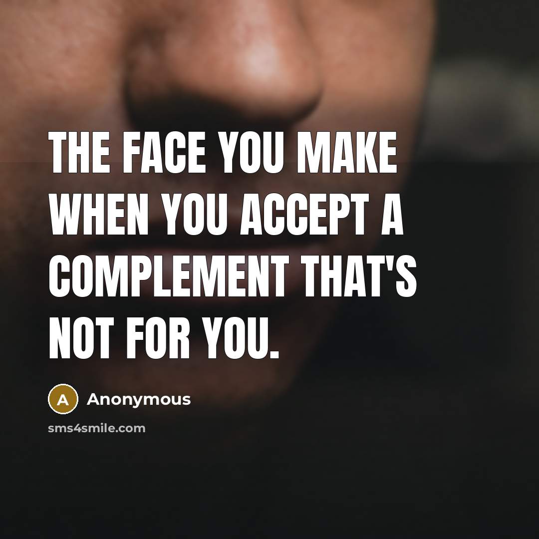 “The face you make when you accept a complement that's not for you.” quote by Anonymous