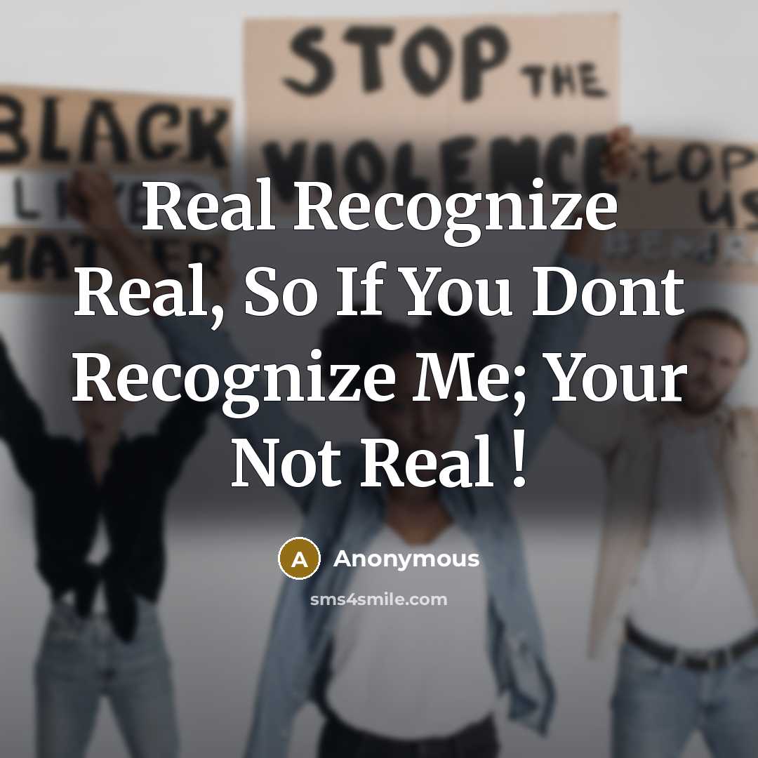 “Real Recognize Real, So If You Dont Recognize Me; Your Not Real !” quote by Anonymous