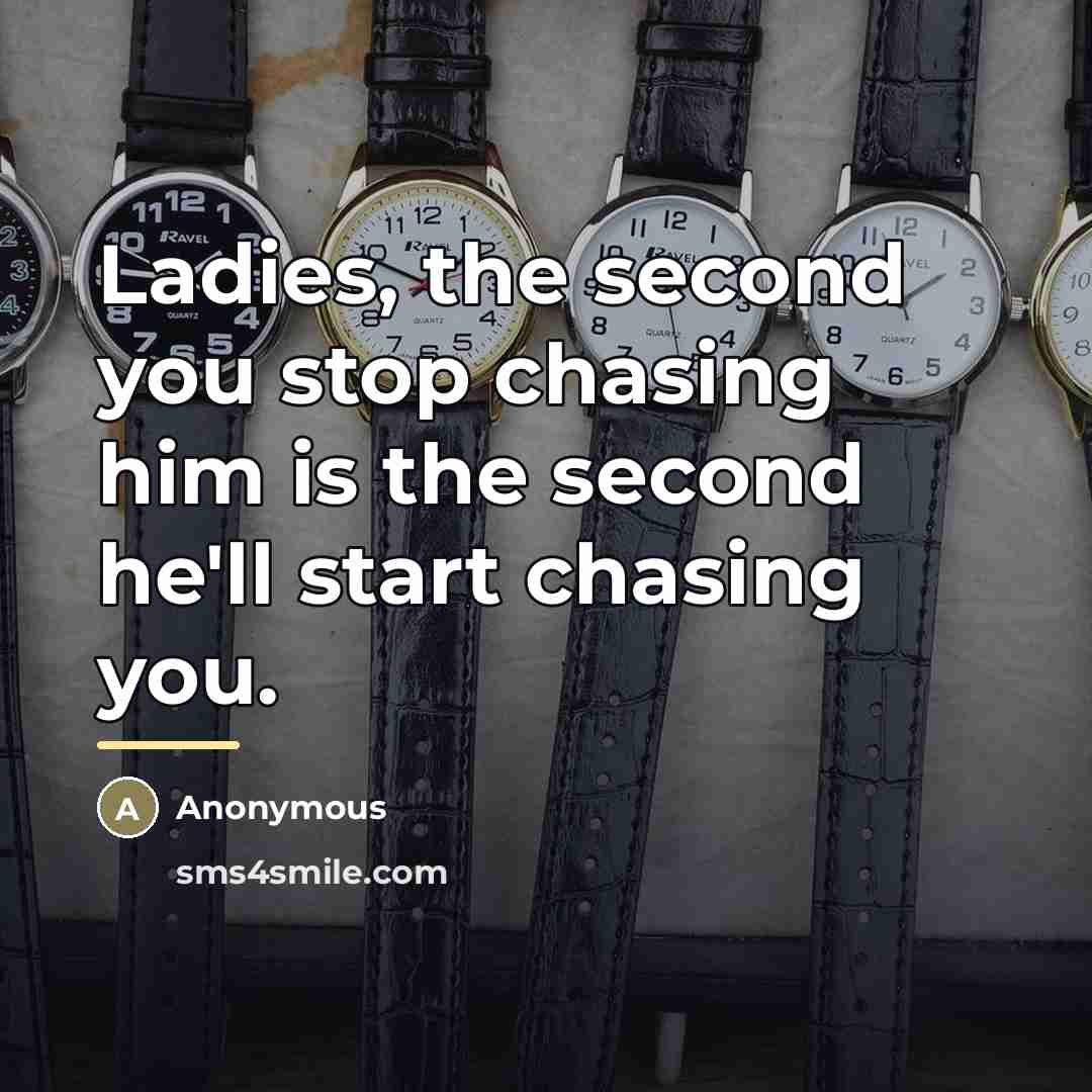 “Ladies, the second you stop chasing him is the second…” quote by Anonymous