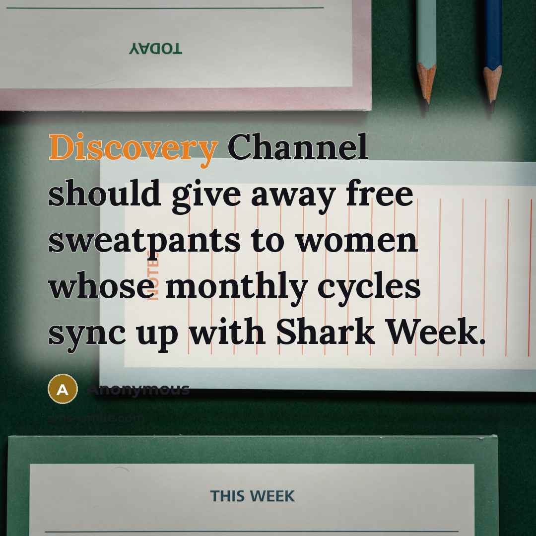 “Discovery Channel should give away free sweatpants to women whose monthly cycles sync up with Shark Week.” quote by Anonymous