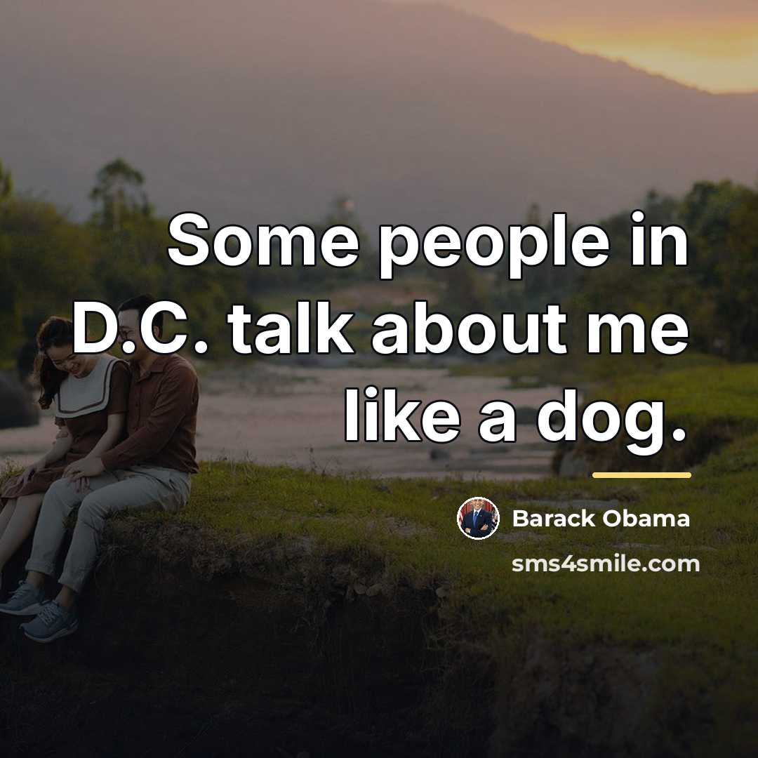“Some people in D.C. talk about me like a dog.…” quote by Barack Obama