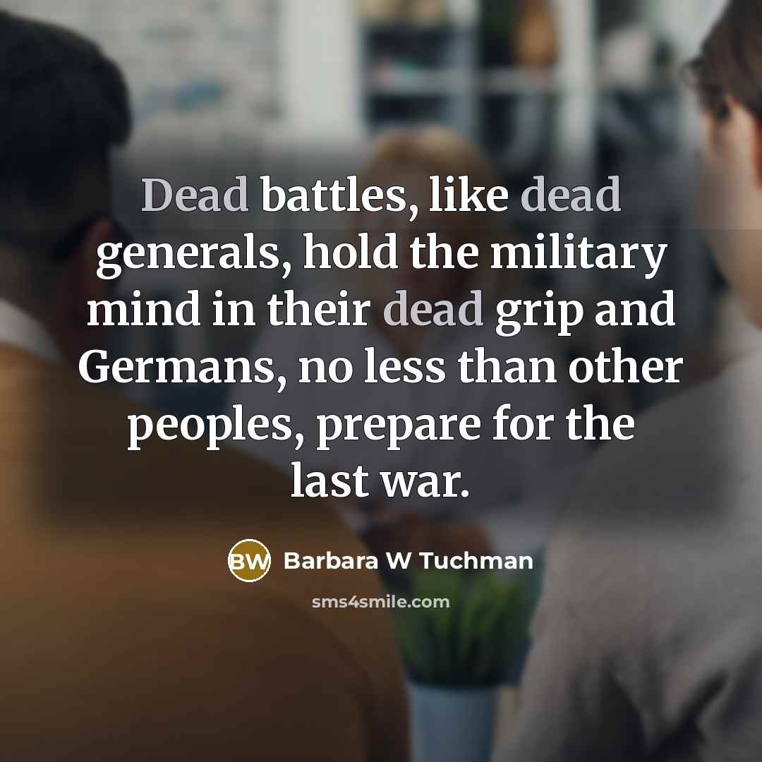“Dead battles, like dead generals, hold the military mind in…” quote by Barbara W Tuchman