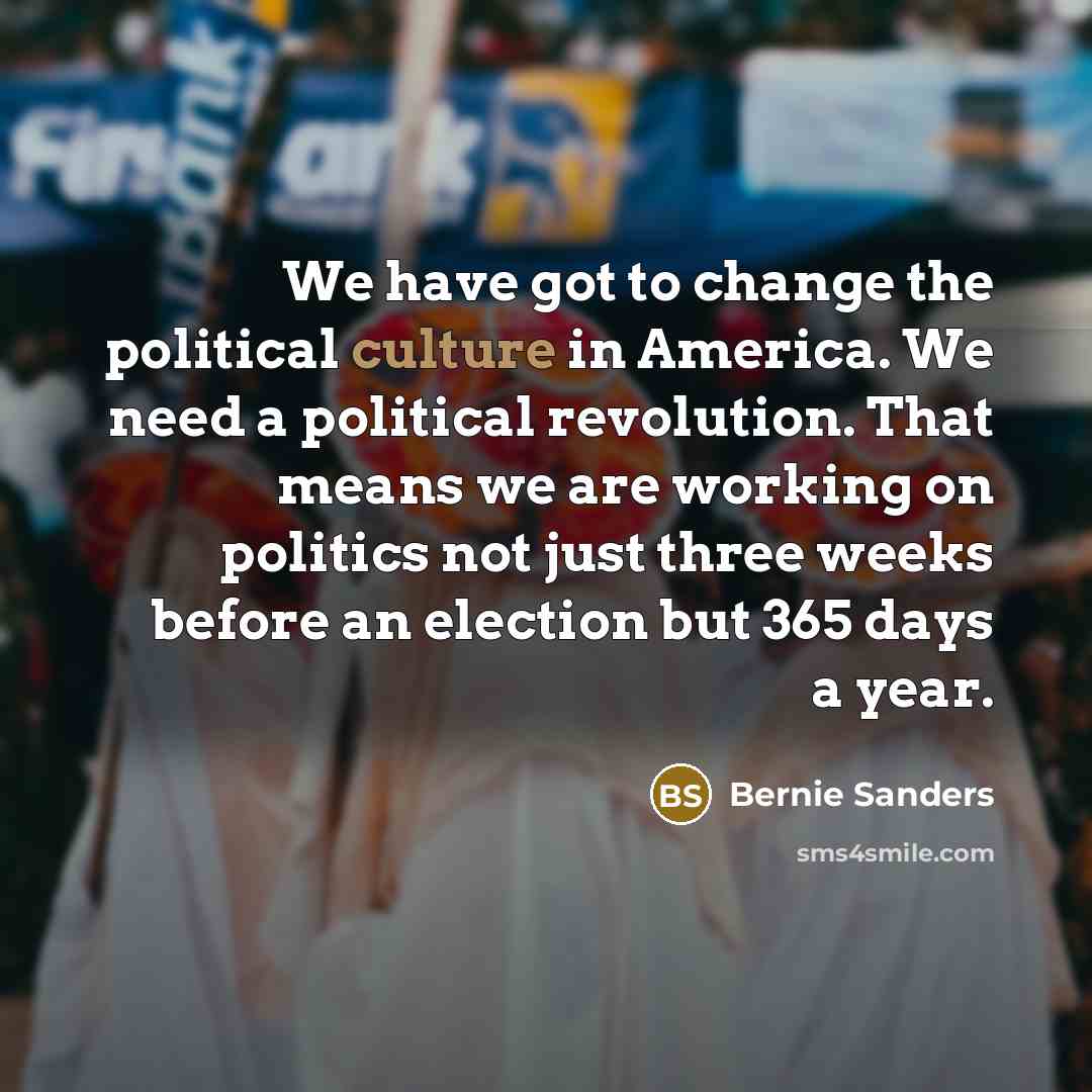 “We have got to change the political culture in America.…” quote by Bernie Sanders