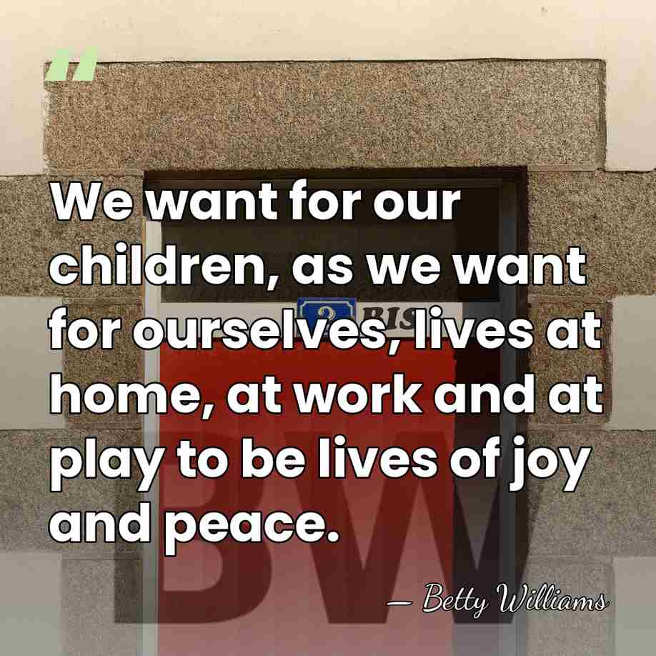 We want for our children, as we want for ourselves, lives at&hellip; - Betty Williams
