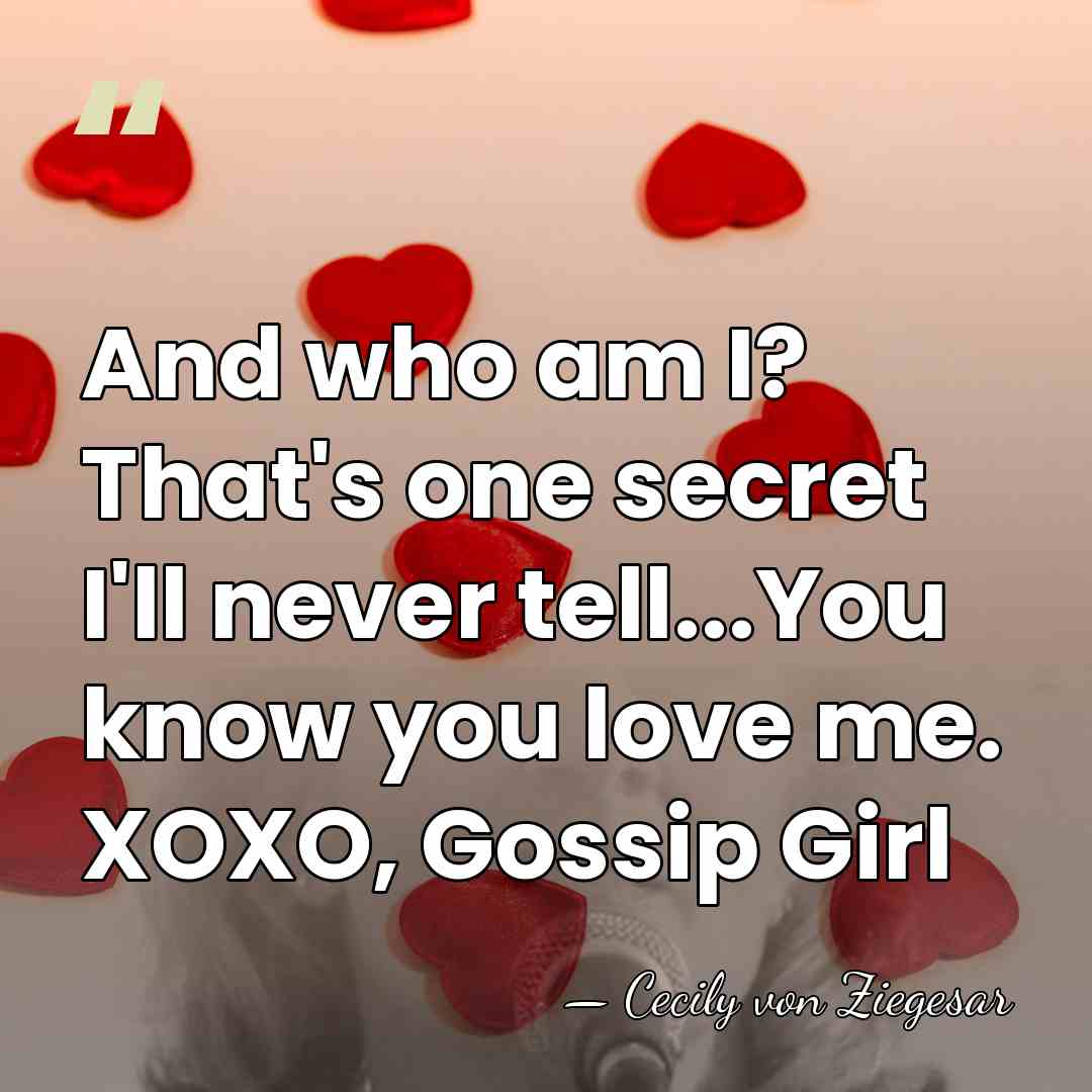 And who am I? That's one secret I'll never tell...You know you&hellip; - Cecily von Ziegesar