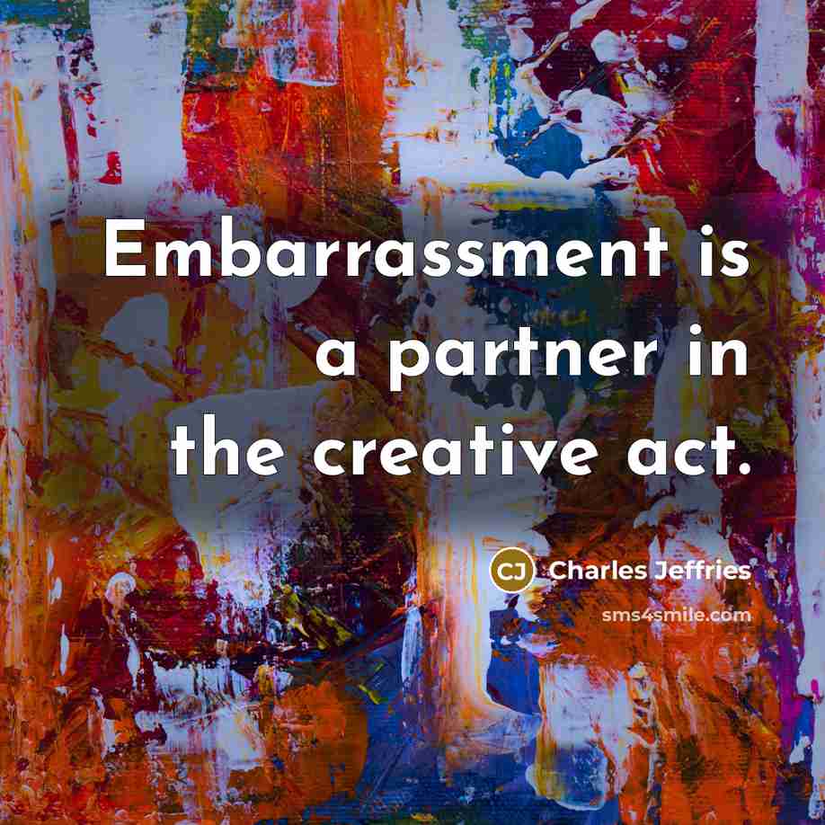 “Embarrassment is a partner in the creative act.” quote by Charles Jeffries