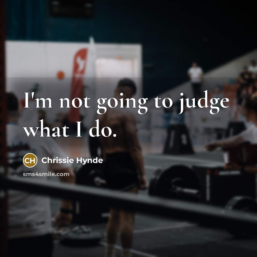 “I'm not going to judge what I do.…” quote by Chrissie Hynde