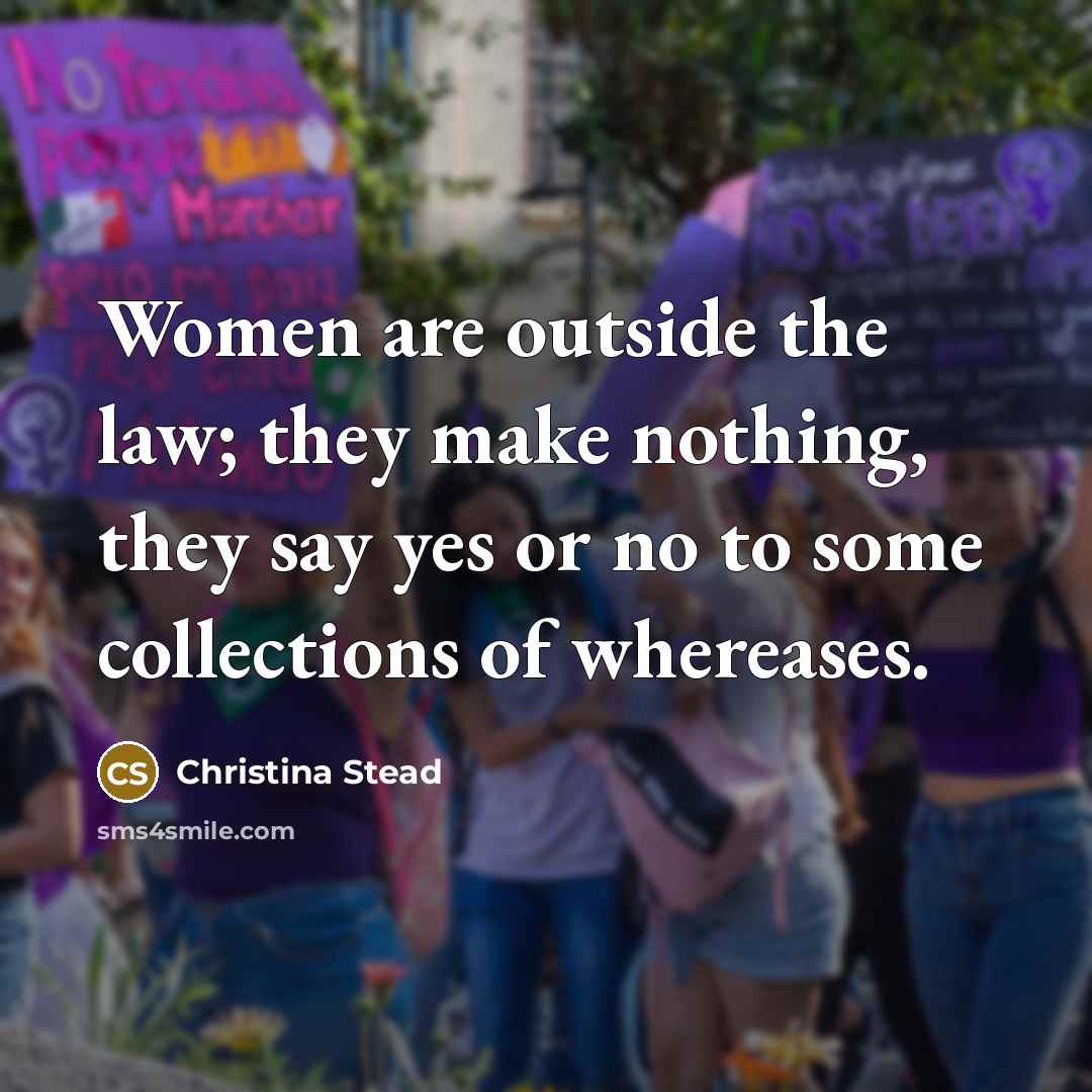 “Women are outside the law; they make nothing, they say…” quote by Christina Stead