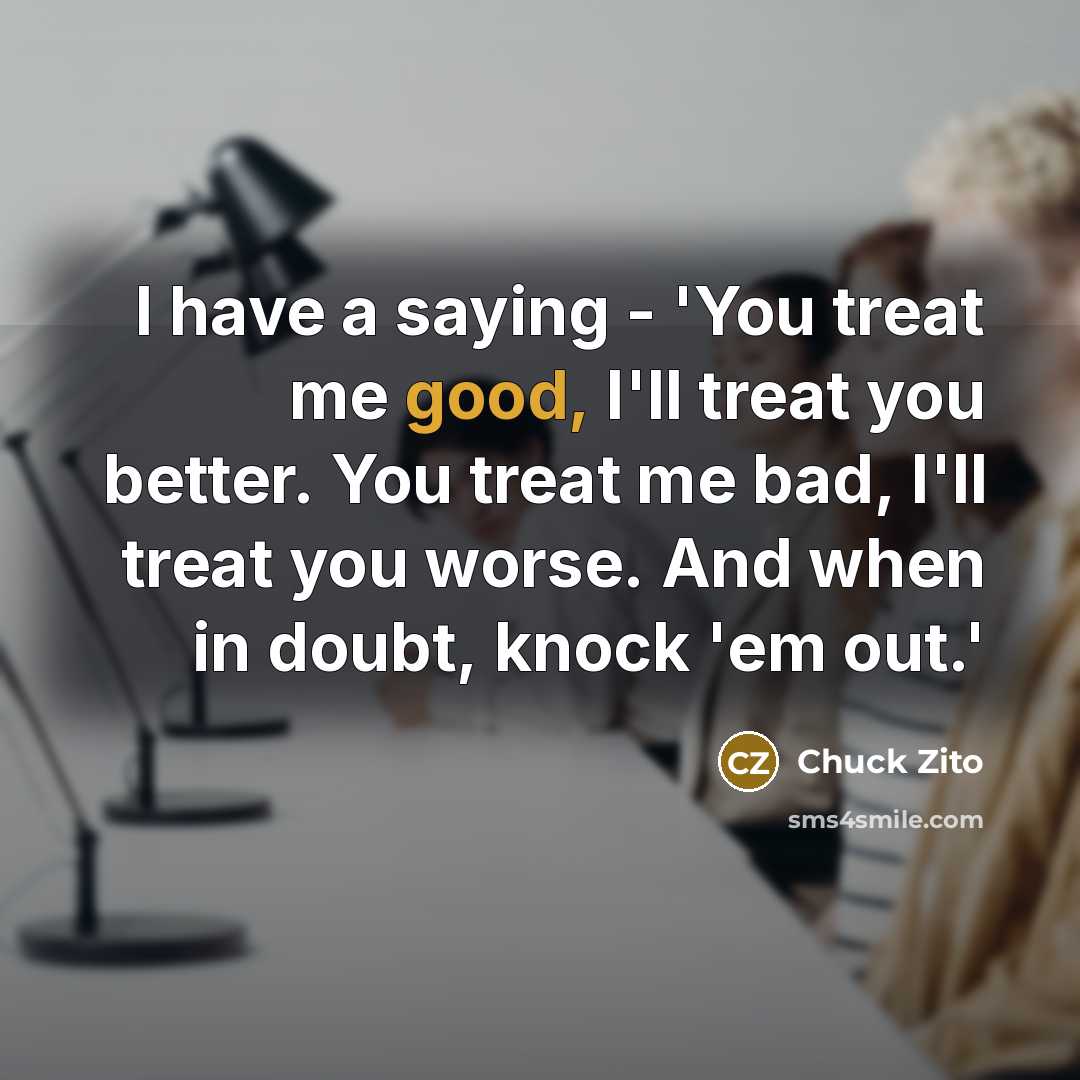 “I have a saying - 'You treat me good, I'll…” quote by Chuck Zito