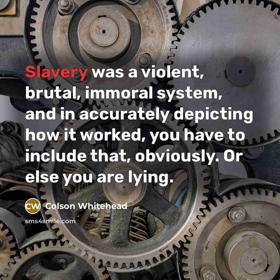 “Slavery was a violent, brutal, immoral system, and in accurately…” quote by Colson Whitehead
