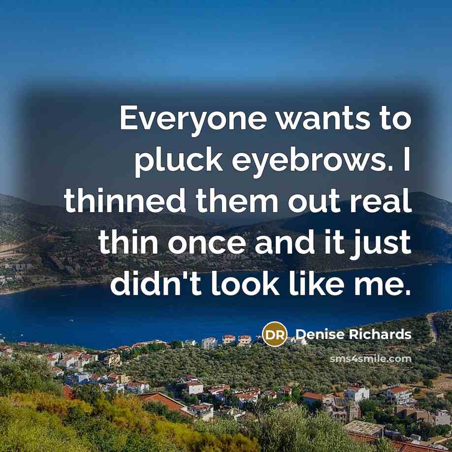 “Everyone wants to pluck eyebrows. I thinned them out real…” quote by Denise Richards