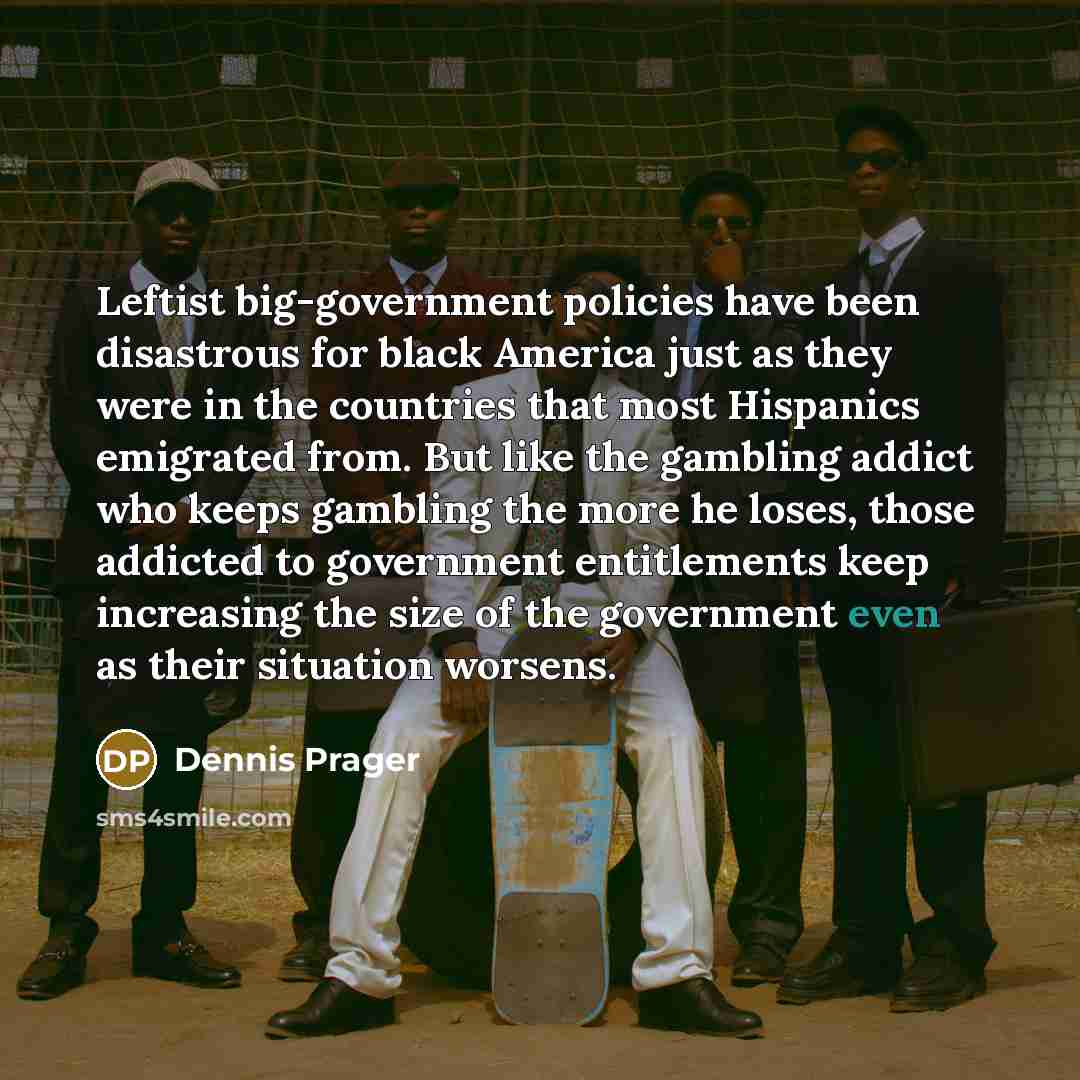 “Leftist big-government policies have been disastrous for black America just…” quote by Dennis Prager