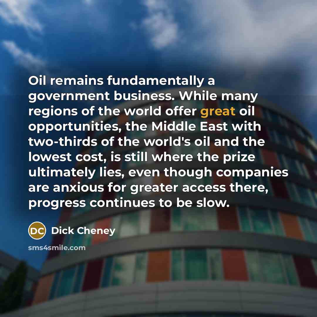 “"Oil remains fundamentally a government business. While many regions of…” quote by Dick Cheney