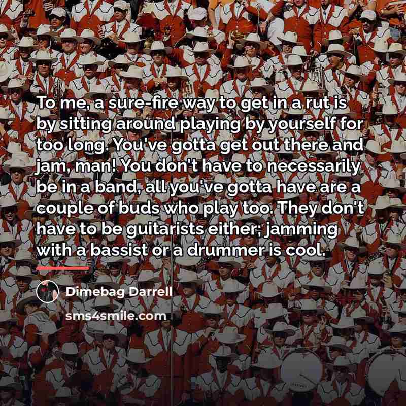 “To me, a sure-fire way to get in a rut…” quote by Dimebag Darrell