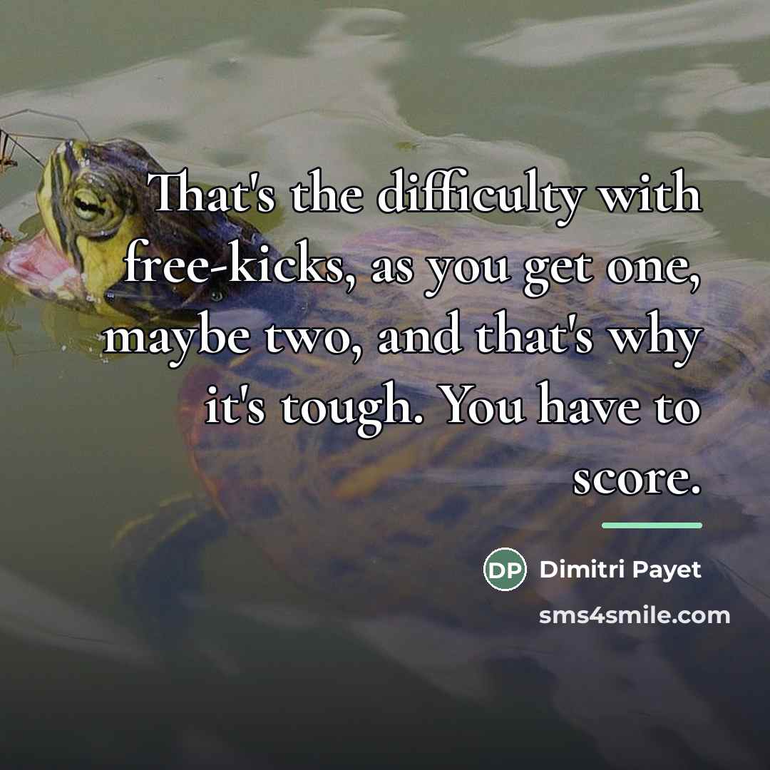 “That's the difficulty with free-kicks, as you get one, maybe…” quote by Dimitri Payet