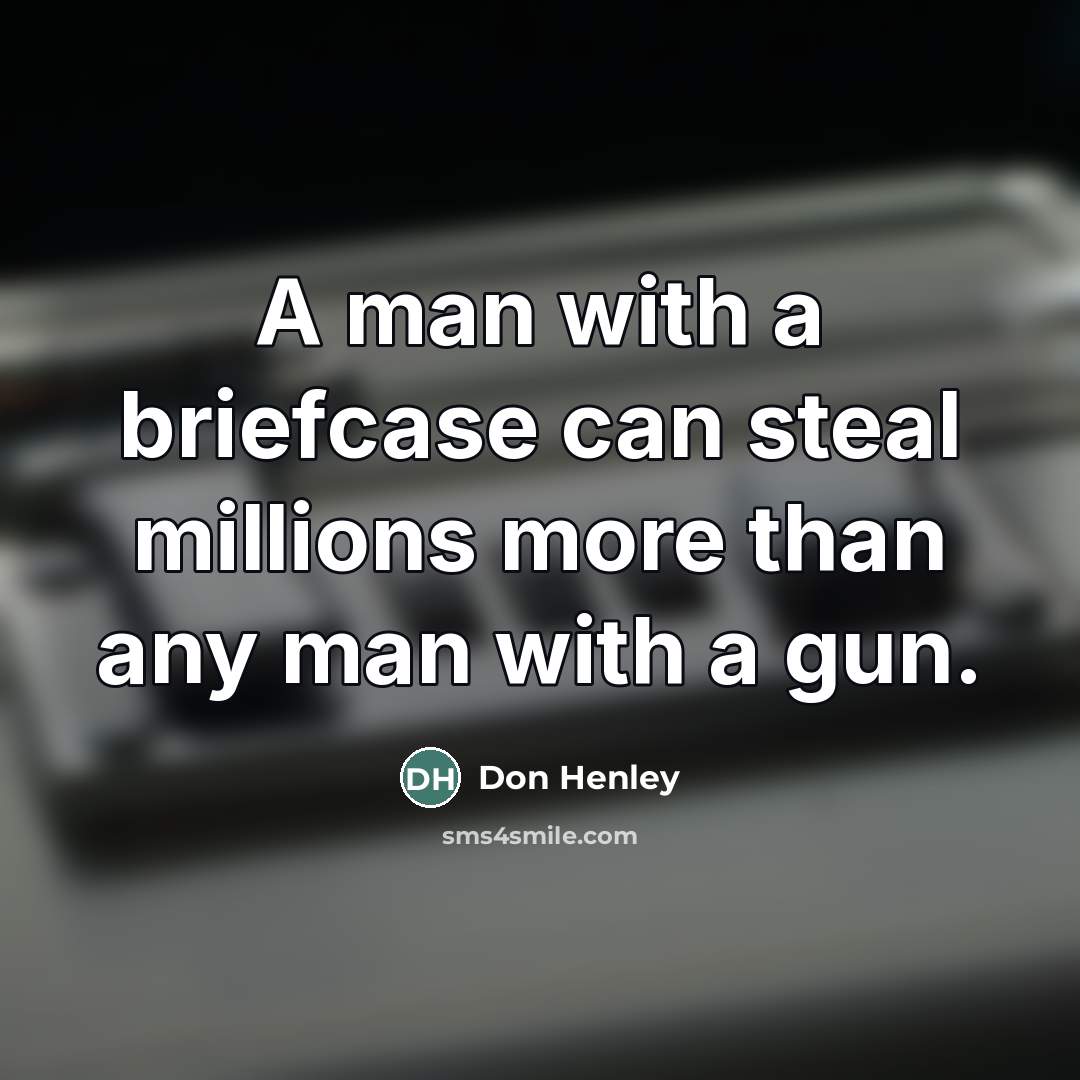 “A man with a briefcase can steal millions more than…” quote by Don Henley