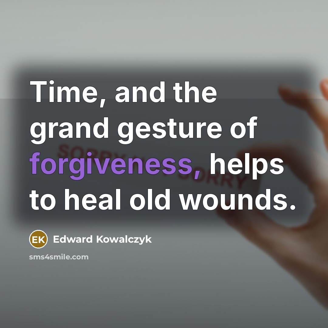 “Time, and the grand gesture of forgiveness, helps to heal…” quote by Edward Kowalczyk