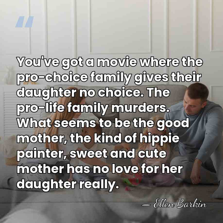 You've got a movie where the pro-choice family gives their daughter no&hellip; - Ellen Barkin
