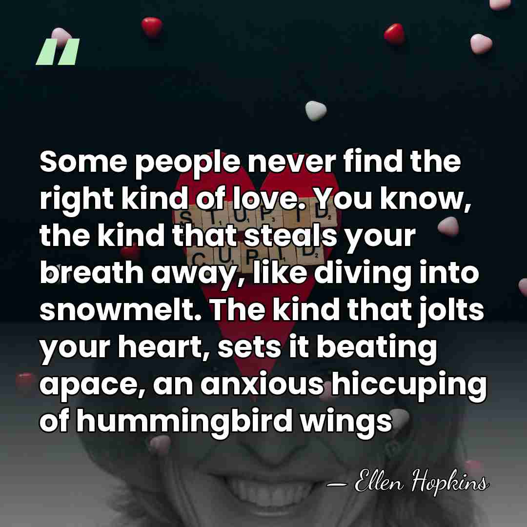 Some people never find the right kind of love. You know, the&hellip; - Ellen Hopkins