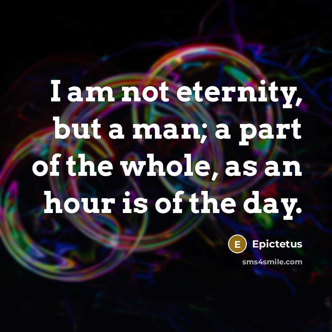 “I am not eternity, but a man; a part of…” quote by Epictetus