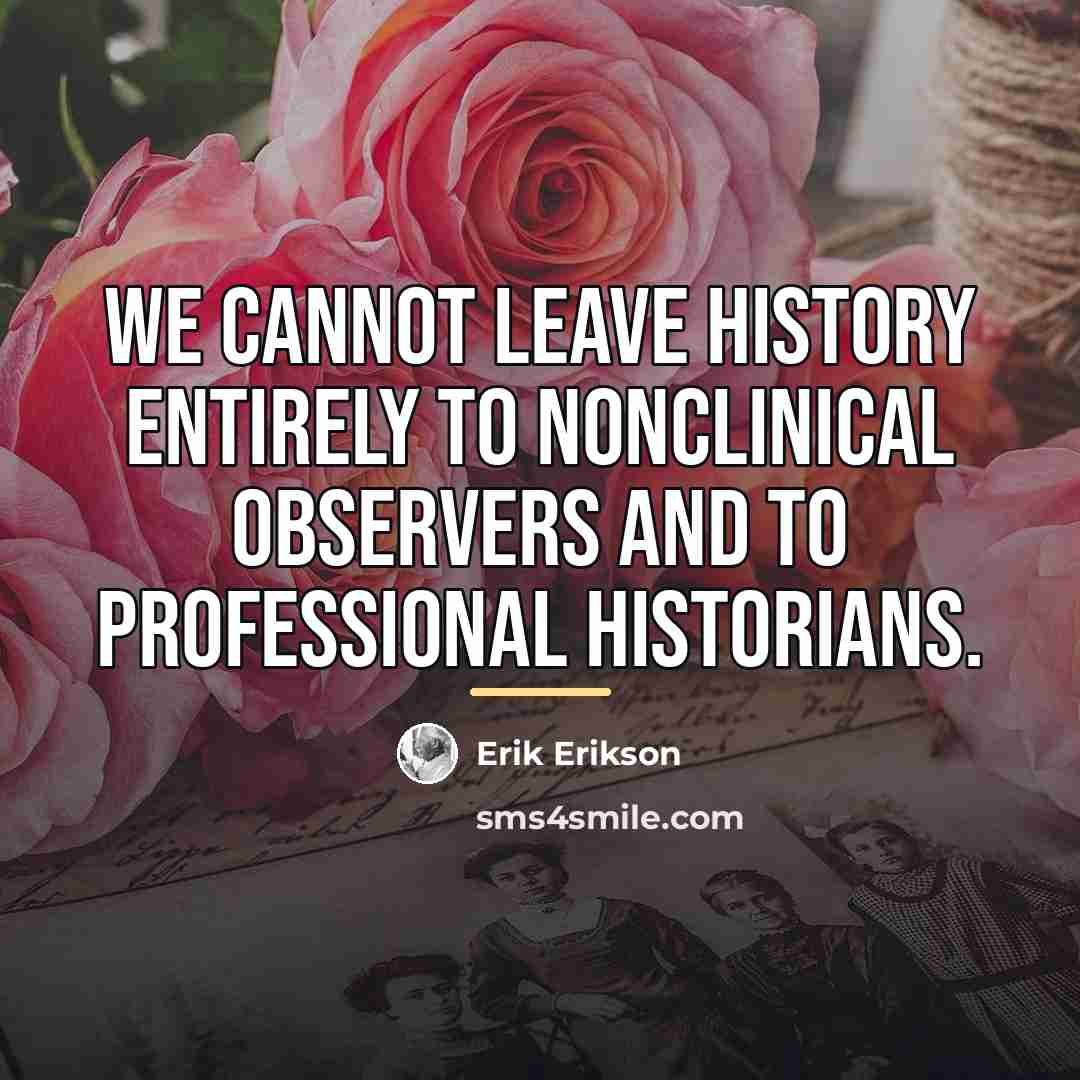 “We cannot leave history entirely to nonclinical observers and to…” quote by Erik Erikson