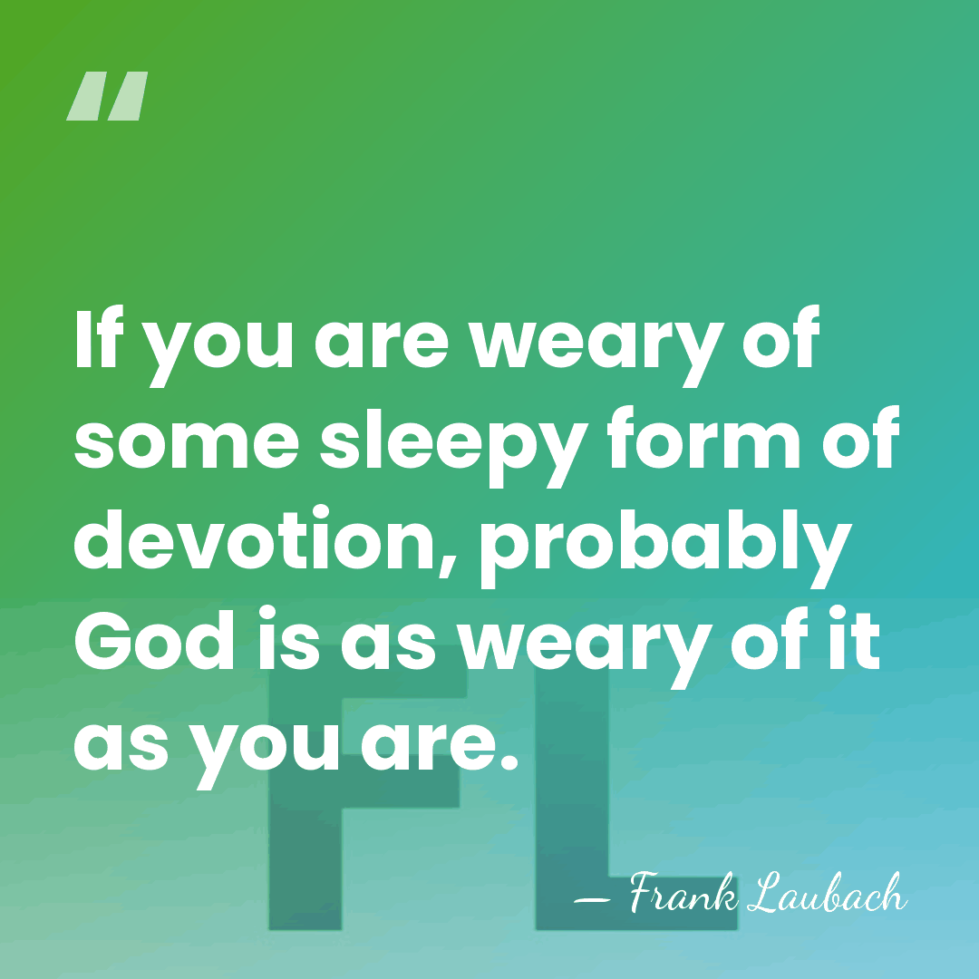 If you are weary of some sleepy form of devotion, probably God&hellip; - Frank Laubach