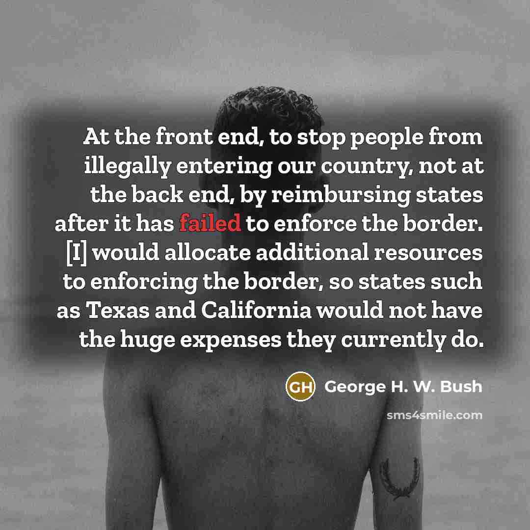 “At the front end, to stop people from illegally entering…” quote by George H. W. Bush