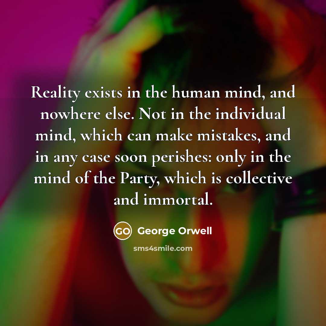 “Reality exists in the human mind, and nowhere else. Not…” quote by George Orwell