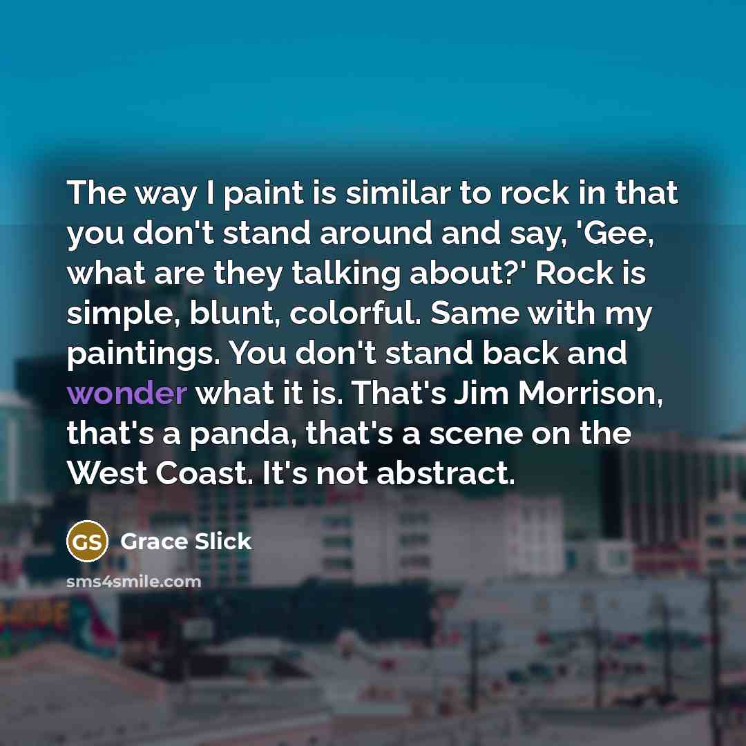 “The way I paint is similar to rock in that…” quote by Grace Slick