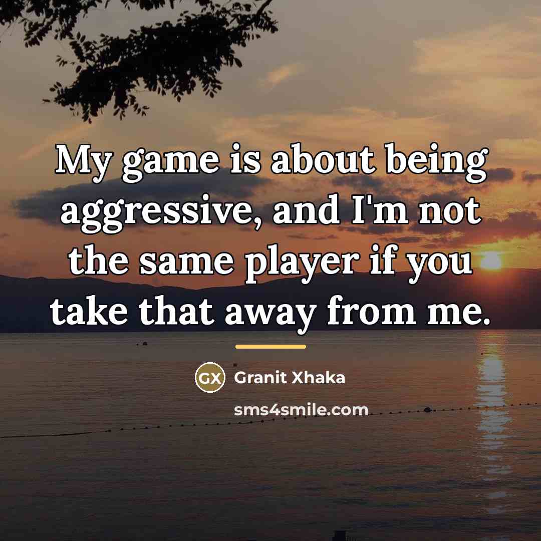 “My game is about being aggressive, and I'm not the…” quote by Granit Xhaka