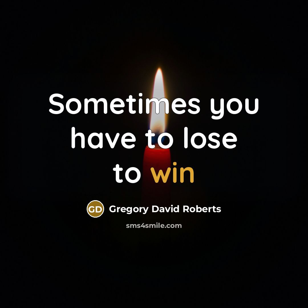“Sometimes you have to lose to win…” quote by Gregory David Roberts