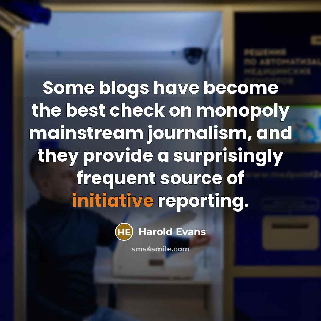 “Some blogs have become the best check on monopoly mainstream…” quote by Harold Evans