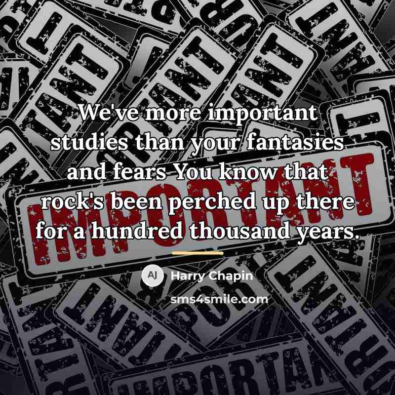 “We've more important studies than your fantasies and fears You…” quote by Harry Chapin