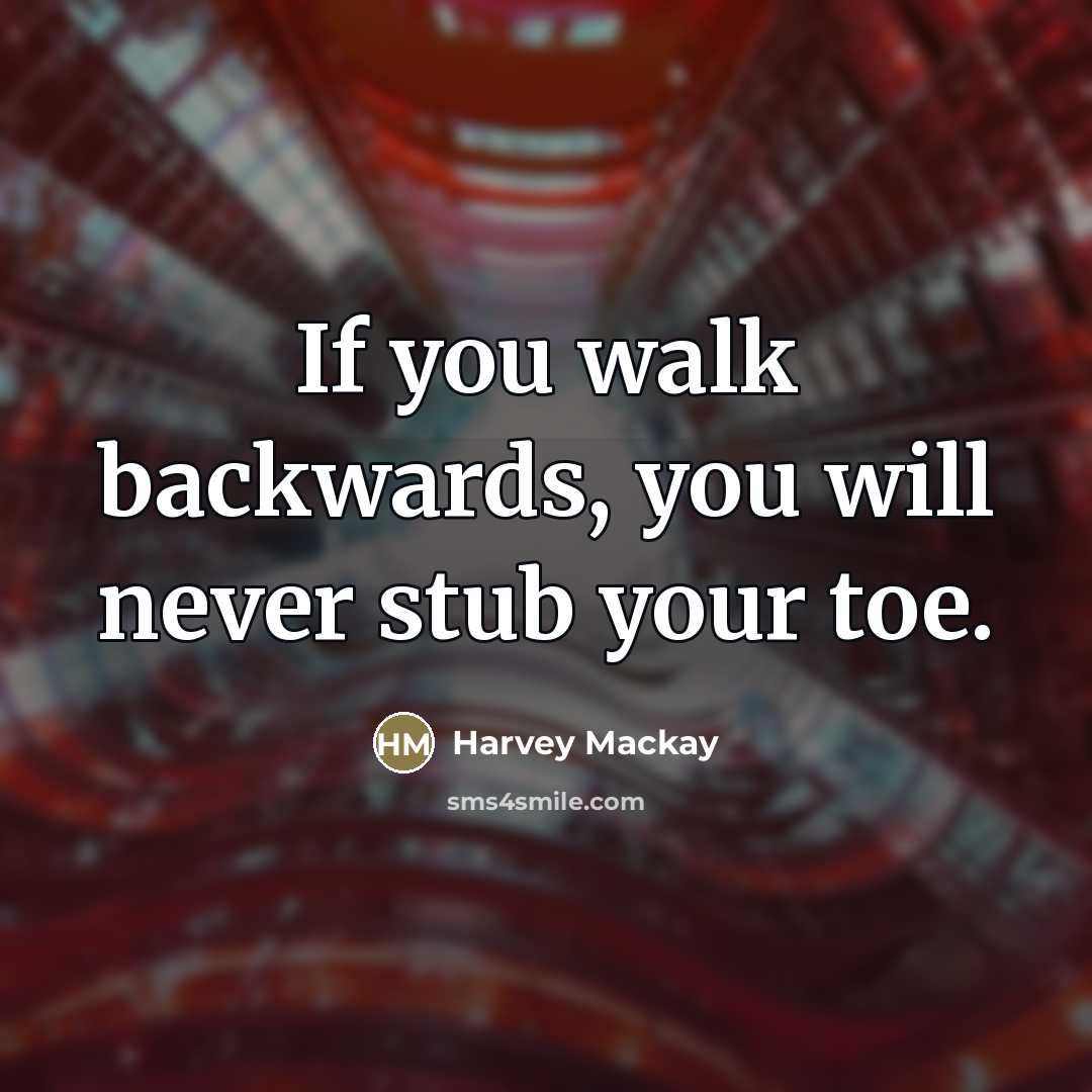 “If you walk backwards, you will never stub your toe.…” quote by Harvey Mackay
