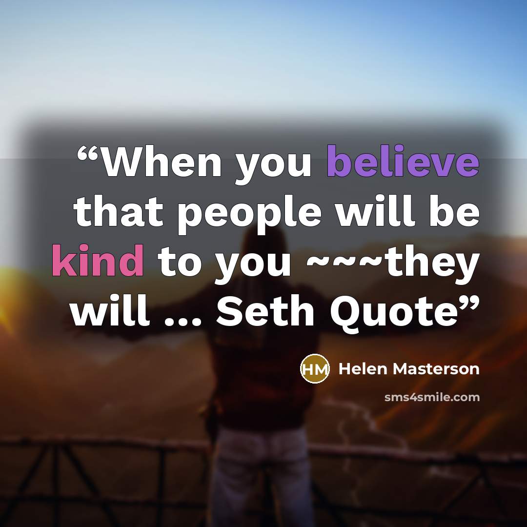 “When you believe that people will be kind to you ~~~they will … Seth Quote” quote by Helen Masterson