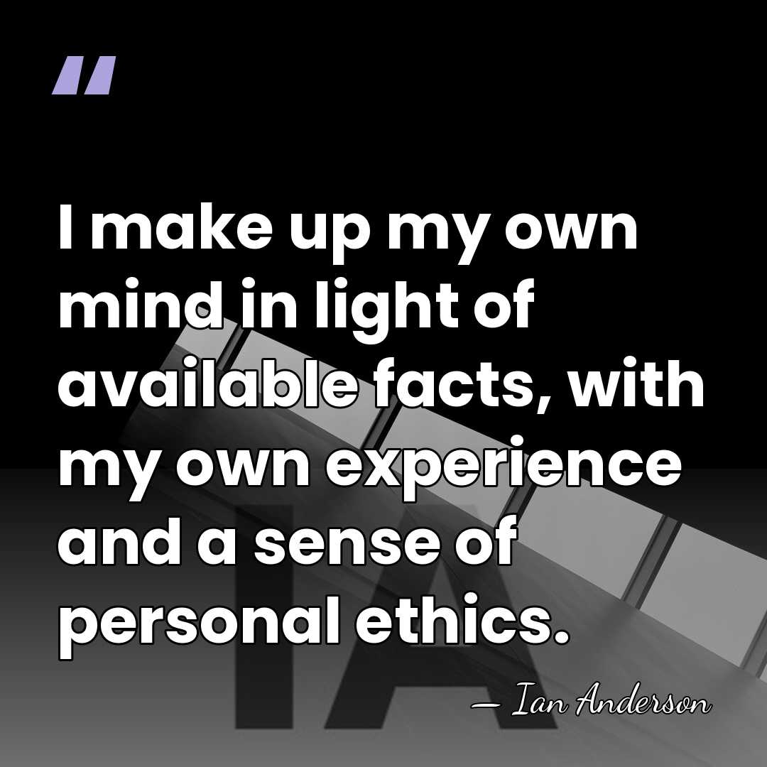 I make up my own mind in light of available facts, with&hellip; - Ian Anderson