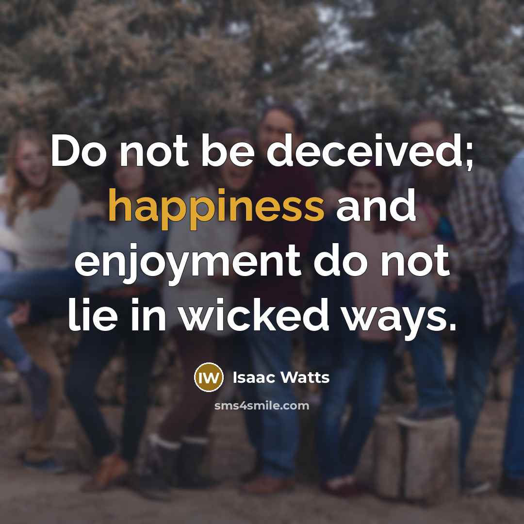 “Do not be deceived; happiness and enjoyment do not lie…” quote by Isaac Watts