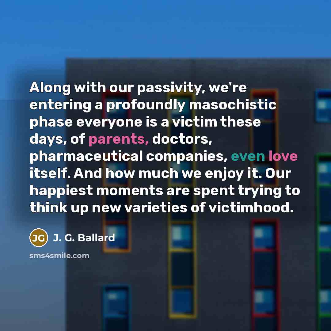 “Along with our passivity, we're entering a profoundly masochistic phase…” quote by J. G. Ballard